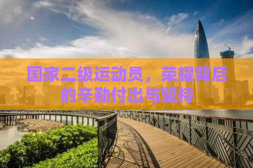 国家二级运动员，荣耀背后的辛勤付出与坚持