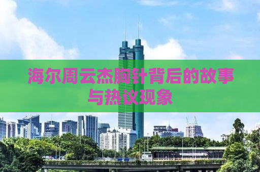 海尔周云杰胸针背后的故事与热议现象
