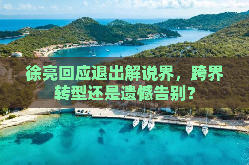 徐亮回应退出解说界，跨界转型还是遗憾告别？