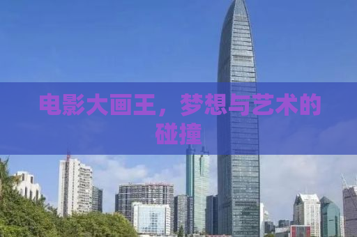 电影大画王，梦想与艺术的碰撞