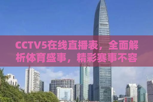 CCTV5在线直播表，全面解析体育盛事，精彩赛事不容错过！