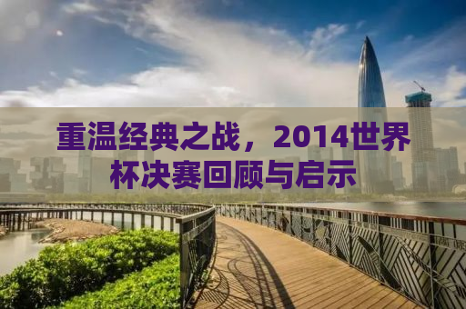 重温经典之战，2014世界杯决赛回顾与启示