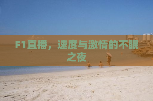 F1直播，速度与激情的不眠之夜