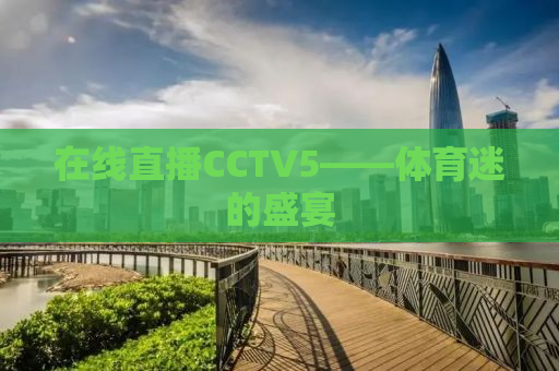 在线直播CCTV5——体育迷的盛宴