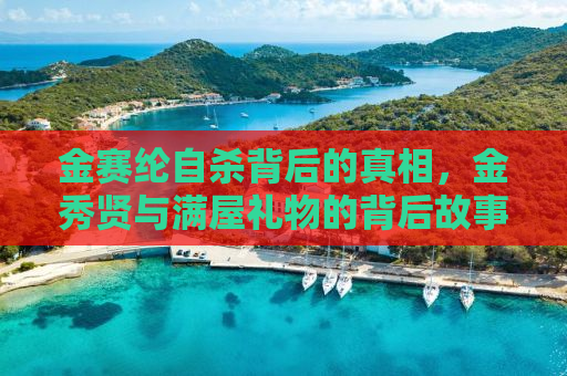 金赛纶自杀背后的真相，金秀贤与满屋礼物的背后故事