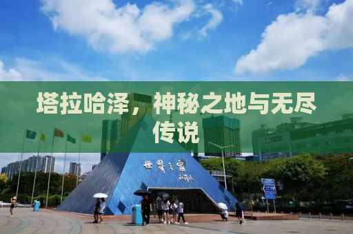 塔拉哈泽，神秘之地与无尽传说