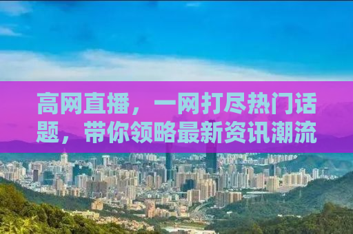 高网直播，一网打尽热门话题，带你领略最新资讯潮流