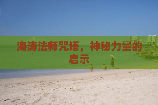 海涛法师咒语，神秘力量的启示
