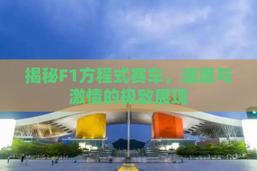揭秘F1方程式赛车，速度与激情的极致展现