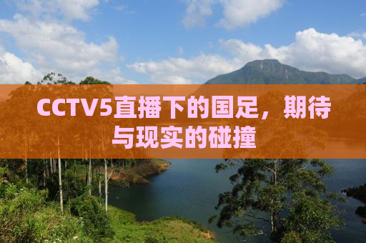 CCTV5直播下的国足，期待与现实的碰撞