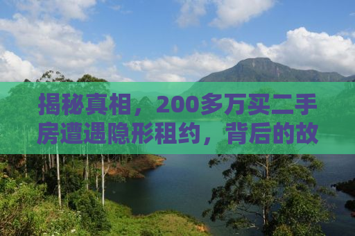 揭秘真相，200多万买二手房遭遇隐形租约，背后的故事令人震惊！
