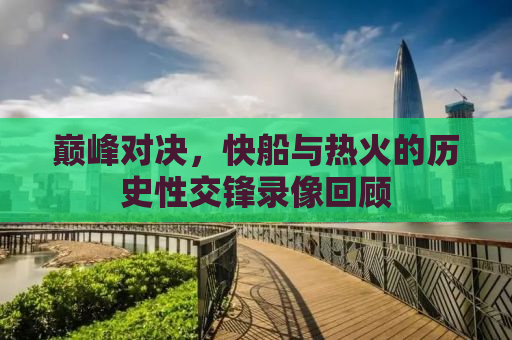 巅峰对决，快船与热火的历史性交锋录像回顾