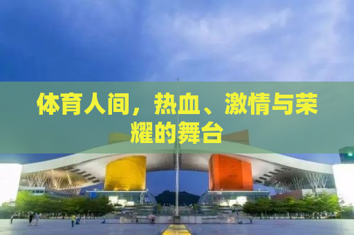 体育人间，热血、激情与荣耀的舞台