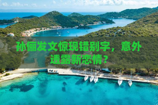 孙俪发文惊现错别字，意外透露新恋情？
