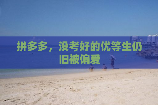 拼多多，没考好的优等生仍旧被偏爱