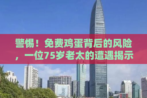 警惕！免费鸡蛋背后的风险，一位75岁老太的遭遇揭示银行卡被冻结真相