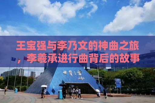 王宝强与李乃文的神曲之旅，李羲承进行曲背后的故事