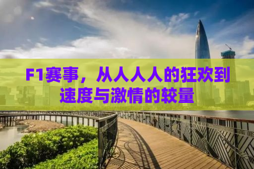 F1赛事，从人人人的狂欢到速度与激情的较量