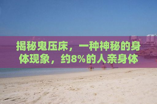 揭秘鬼压床，一种神秘的身体现象，约8%的人亲身体验过
