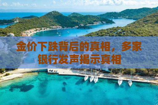 金价下跌背后的真相，多家银行发声揭示真相