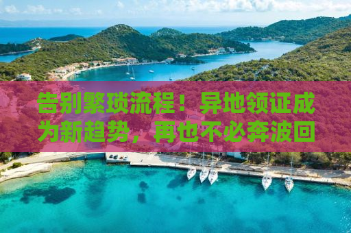 告别繁琐流程！异地领证成为新趋势，再也不必奔波回老家了