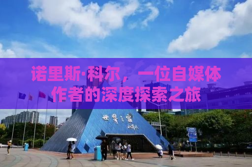 诺里斯·科尔，一位自媒体作者的深度探索之旅