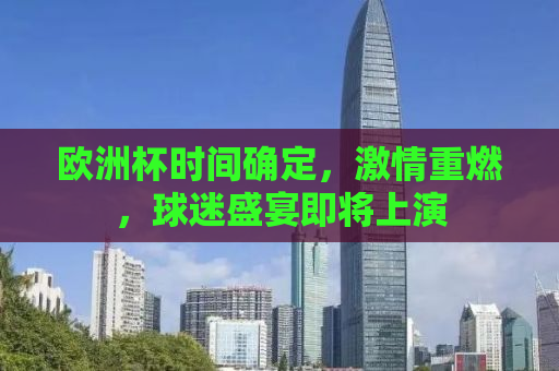 欧洲杯时间确定，激情重燃，球迷盛宴即将上演