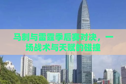 马刺与雷霆季后赛对决，一场战术与天赋的碰撞
