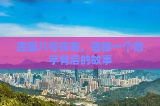 德国八号传奇，揭秘一个数字背后的故事