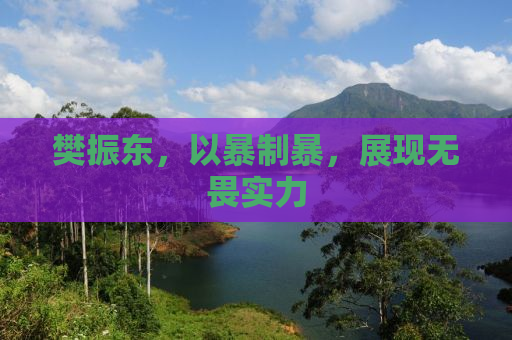 樊振东，以暴制暴，展现无畏实力