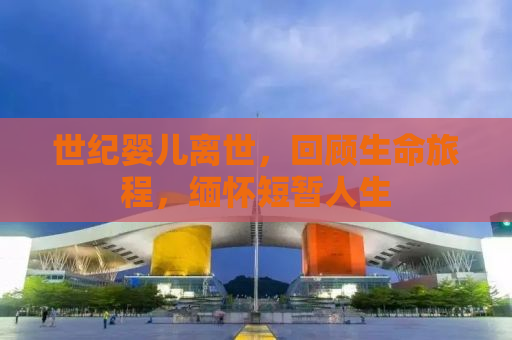 世纪婴儿离世，回顾生命旅程，缅怀短暂人生