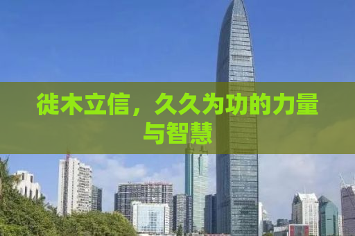 徙木立信，久久为功的力量与智慧