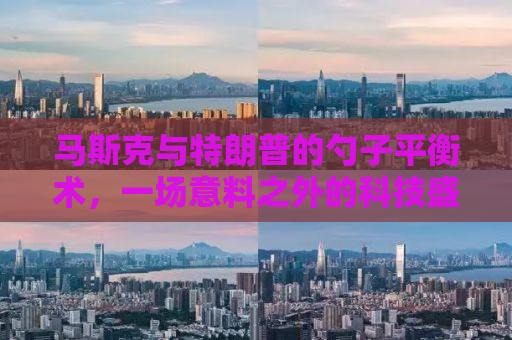 马斯克与特朗普的勺子平衡术，一场意料之外的科技盛宴背后的故事