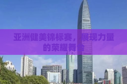 亚洲健美锦标赛，展现力量的荣耀舞台
