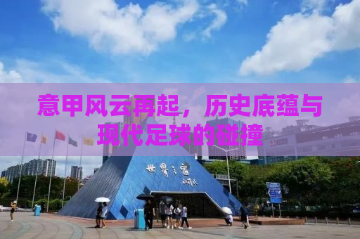 意甲风云再起，历史底蕴与现代足球的碰撞