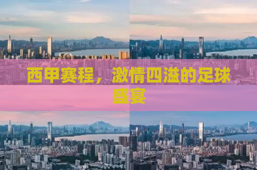 西甲赛程，激情四溢的足球盛宴