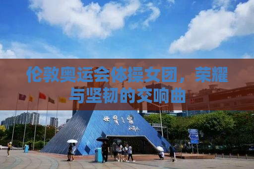 伦敦奥运会体操女团，荣耀与坚韧的交响曲