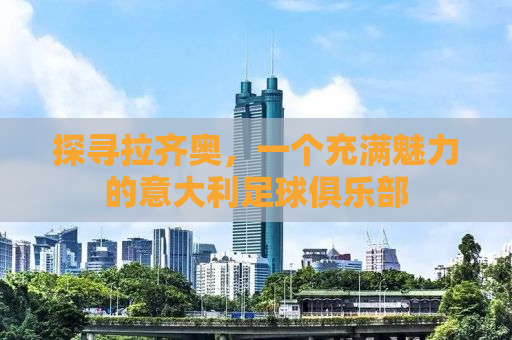 探寻拉齐奥，一个充满魅力的意大利足球俱乐部
