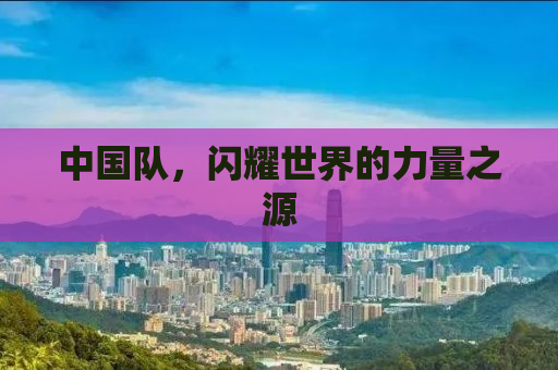 中国队，闪耀世界的力量之源