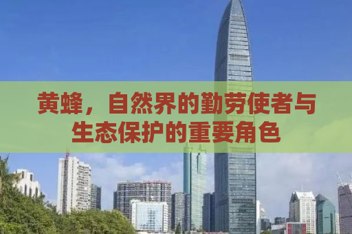黄蜂，自然界的勤劳使者与生态保护的重要角色