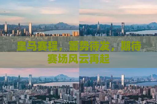 皇马赛程，蓄势待发，期待赛场风云再起