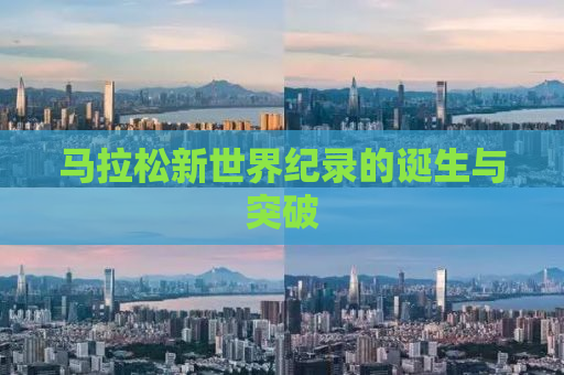 马拉松新世界纪录的诞生与突破