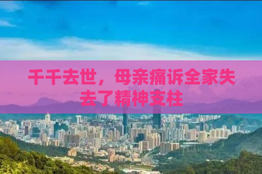 千千去世，母亲痛诉全家失去了精神支柱