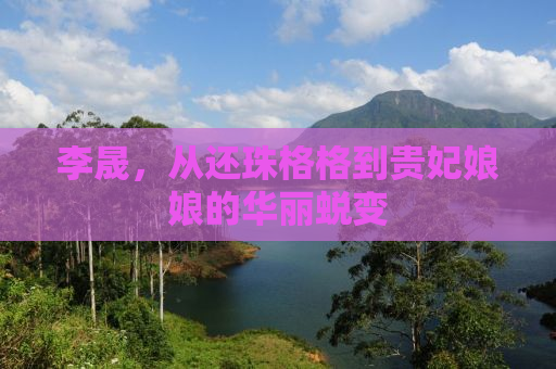 李晟，从还珠格格到贵妃娘娘的华丽蜕变