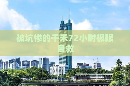 被坑惨的千禾72小时极限自救