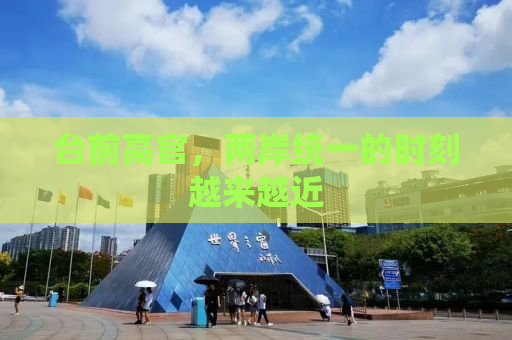 台前高官，两岸统一的时刻越来越近