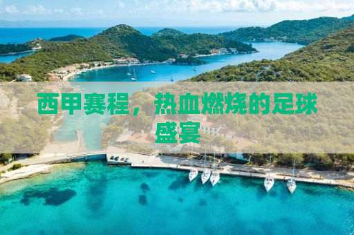 西甲赛程，热血燃烧的足球盛宴