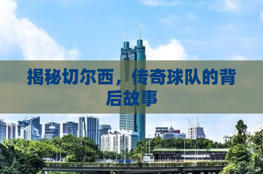 揭秘切尔西，传奇球队的背后故事