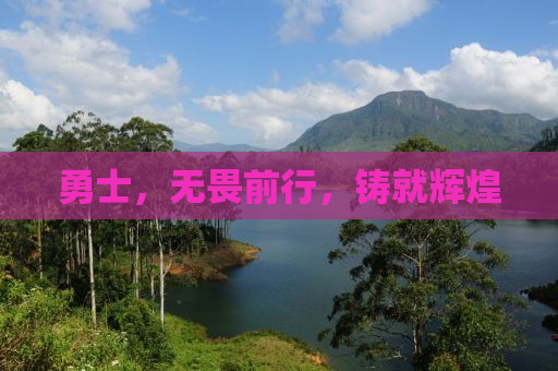 勇士，无畏前行，铸就辉煌